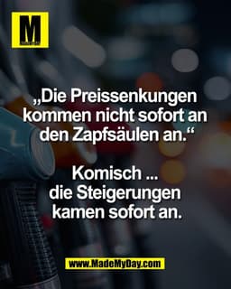 „Die Preissenkungen 
kommen nicht sofort an 
den Zapfsäulen an.“

Komisch ... 
die Steigerungen 
kamen sofort an.