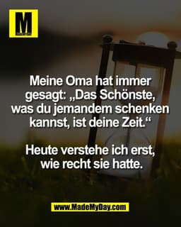 Meine Oma hat immer 
gesagt: „Das Schönste, 
was du jemandem schenken 
kannst, ist deine Zeit.“ 

Heute verstehe ich ers