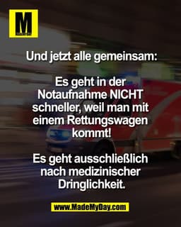 Und jetzt 
alle gemeinsam:

Es geht in der 
Notaufnahme NICHT 
schneller, weil man mit 
einem Rettungswagen 
kommt!

Es 