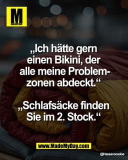 „Ich hätte gern 
einen Bikini, der 
alle meine Problem-
zonen abdeckt.“ 

„Schlafsäcke finden 
Sie im 2. Stock.“