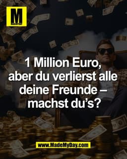 1 Million Euro, 
aber du verlierst alle 
deine Freunde – 
machst du’s?