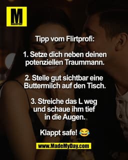 Tipp vom Flirtprofi:

1. Setze dich neben deinen
potenziellen Traummann.

2. Stelle gut sichtbar eine 
Buttermilch auf d