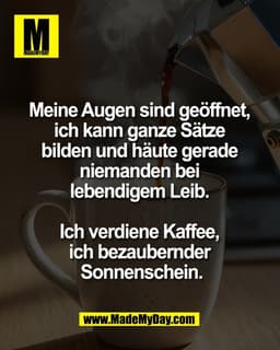 Meine Augen sind geöffnet, 
ich kann ganze Sätze 
bilden und häute gerade 
niemanden bei 
lebendigem Leib. 

Ich verdien
