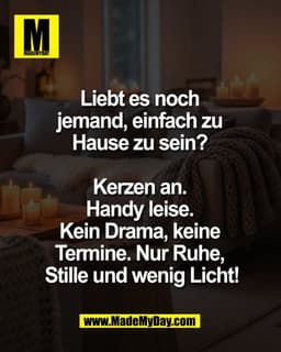Liebt es noch 
jemand, einfach zu 
Hause zu sein? 

Kerzen an. 
Handy leise. 
Kein Drama, keine 
Termine. Nur Ruhe, 
Sti