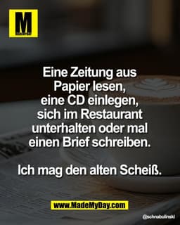 Eine Zeitung aus 
Papier lesen, 
eine CD einlegen, 
sich im Restaurant 
unterhalten oder mal 
einen Brief schreiben. 

I
