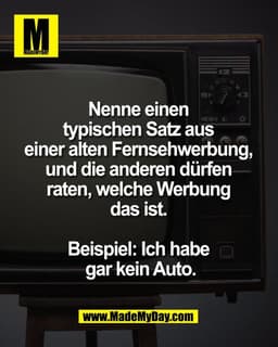 Nenne einen 
typischen Satz aus 
einer alten Fernsehwerbung, 
und die anderen dürfen 
raten, welche Werbung 
das ist. 

