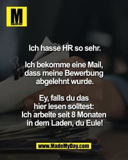 Ich hasse HR so sehr.

Ich bekomme eine Mail, 
dass meine Bewerbung 
abgelehnt wurde.

Ey, falls du das 
hier lesen soll