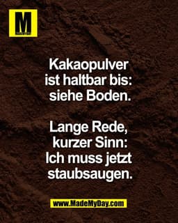 Kakaopulver 
ist haltbar bis: 
siehe Boden.

Lange Rede, 
kurzer Sinn:
Ich muss jetzt 
staubsaugen.