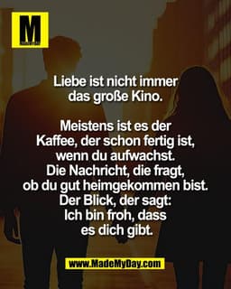 Liebe ist nicht immer 
das große Kino. 

Meistens ist es der 
Kaffee, der schon fertig ist, 
wenn du aufwachst. 
Die Nac