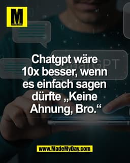 Chatgpt wäre 
10x besser, wenn 
es einfach sagen 
dürfte „Keine 
Ahnung, Bro.“