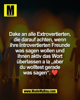 Dake an alle Extrovertierten, 
die darauf achten, wenn 
ihre introvertierten Freunde 
was sagen wollen und 
ihnen aktiv 