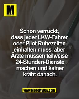 Schon verrückt, 
dass jeder LKW-Fahrer 
oder Pilot Ruhezeiten 
einhalten muss, aber 
Ärzte müssen teilweise 
24-Stunden-