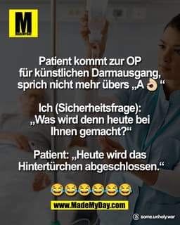 Patient kommt zur OP 
für künstlichen Darmausgang, 
sprich nicht mehr übers „A👌🏻“

Ich (Sicherheitsfrage): 
„Was wird 