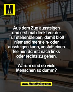 Aus dem Zug aussteigen 
und erst mal direkt vor der 
Tür stehenbleiben, damit bloß 
niemand mehr ein- oder 
aussteigen k