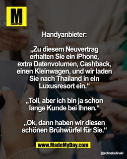Handyanbieter:

„Zu diesem Neuvertrag
erhalten Sie ein iPhone,
extra Datenvolumen, Cashback,
einen Kleinwagen, und wir l