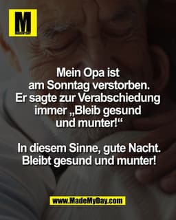 Mein Opa ist 
am Sonntag verstorben.
Er sagte zur Verabschiedung 
immer „Bleib gesund 
und munter!“

In diesem Sinne, gu