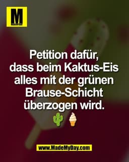Petition dafür, 
dass beim Kaktus-Eis 
alles mit der grünen 
Brause-Schicht 
überzogen wird. 
🌵🍦