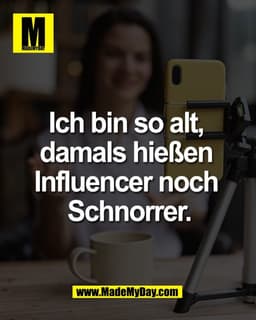 Ich bin so alt, 
damals hießen 
Influencer noch 
Schnorrer.