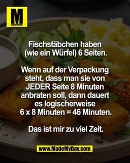 Fischstäbchen haben 
(wie ein Würfel) 6 Seiten.

Wenn auf der Verpackung 
steht, dass man sie von 
JEDER Seite 8 Minuten
