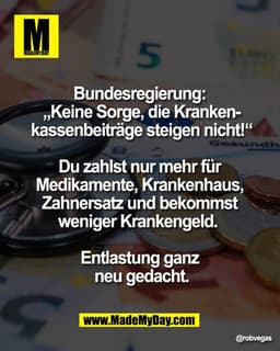 Bundesregierung: 
„Keine Sorge, die Kranken-
kassenbeiträge steigen nicht!“

Du zahlst nur mehr für 
Medikamente, Kranke