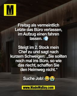 Freitag als vermeintlich
Letzte das Büro verlassen,
im Aufzug einen fahren
lassen.
Steigt im 2. Stock mein
Chef zu und s