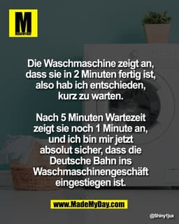 Die Waschmaschine zeigt an,
dass sie in 2 Minuten fertig ist,
also hab ich entschieden,
kurz zu warten.
Nach 5 Minuten W