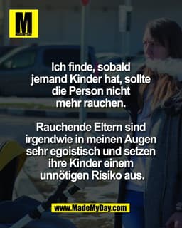 Ich finde, sobald 
jemand Kinder hat, sollte 
die Person nicht 
mehr rauchen. 

Rauchende Eltern sind 
irgendwie in mein
