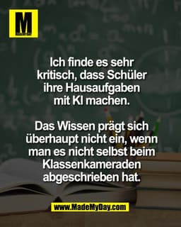 Ich finde es sehr
kritisch, dass Schüler
ihre Hausaufgaben
mit KI machen.
Das Wissen prägt sich
uberhaupt nicht ein, wen