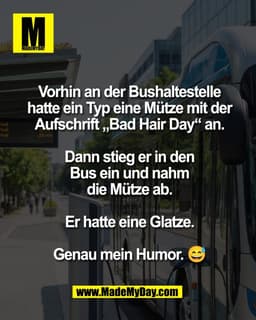 Vorhin an der Bushaltestelle
hatte ein Typ eine Mütze mit der
ival
Tval
Aufschrift Bad Hair Day" an.
Dann stieg er in de