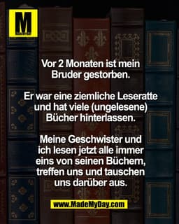 DEMYDAY
Vor 2 Monaten ist mein
Bruder gestorben.
Er war eine ziemliche Leseratte
und hat viele (ungelesene)
Bücher hinte