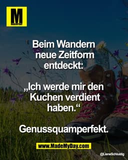 Beim Wandern
neue Zeitform
entdeckt:
,Ich werde mir den
Kuchen verdient
haben."
Genussquamperfekt.
@LieneSchlustig
