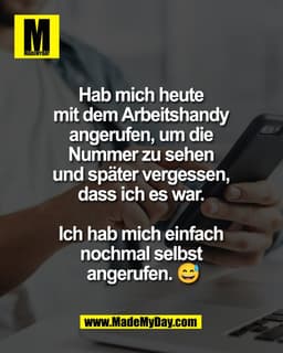 Hab mich heute
mit dem Arbeitshandy
angerufen, um die
Nummer zu sehen
und spater vergessen,
dass ich es war.
Ich hab mic