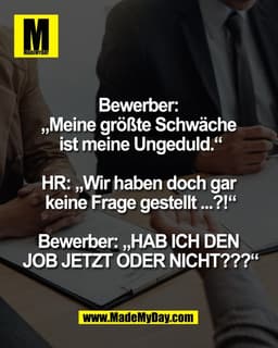 Bewerber: 
„Meine größte Schwäche 
ist meine Ungeduld.“

HR: „Wir haben doch gar 
keine Frage gestellt ...?!“

Bewerber: