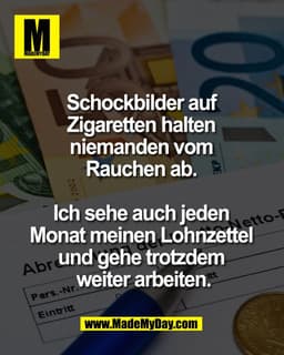 Schockbilder auf
Zigaretten halten
niemanden vom
Rauchen ab.
Ich sehe auch jeden
NettoMonat meinen Lohnzettel
Abr und ge