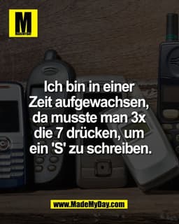Ich bin in einer 
Zeit aufgewachsen, 
da musste man 3x 
die 7 drücken, um 
ein 'S' zu schreiben.
