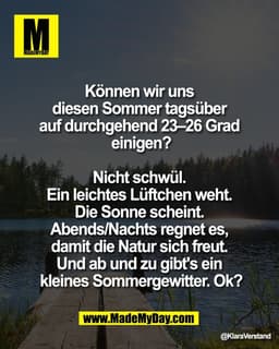 Können wir uns 
diesen Sommer tagsüber 
auf durchgehend 23–26 Grad 
einigen?
 
Nicht schwül. 
Ein leichtes Lüftchen weht