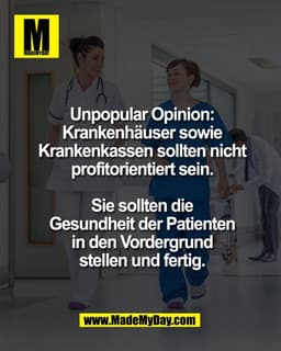 Unpopular Opinion:
Krankenhäuser sowie
Krankenkassen sollten nicht
profitorientiert sein.

Sie sollten die
Gesundheit de