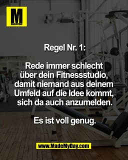 Regel Nr. 1:

Rede immer schlecht 
über dein Fitnessstudio, 
damit niemand aus deinem 
Umfeld auf die Idee kommt, 
sich 