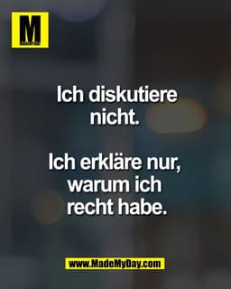 Ich diskutiere 
nicht. 

Ich erkläre nur, 
warum ich 
recht habe.