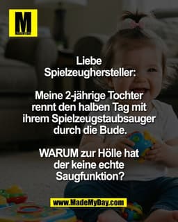 Liebe 
Spielzeughersteller:

Meine 2-jährige Tochter 
rennt den halben Tag mit 
ihrem Spielzeugstaubsauger 
durch die Bu