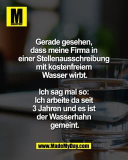 Gerade gesehen, 
dass meine Firma in 
einer Stellenausschreibung 
mit kostenfreiem 
Wasser wirbt.

Ich sag mal so: 
Ich 