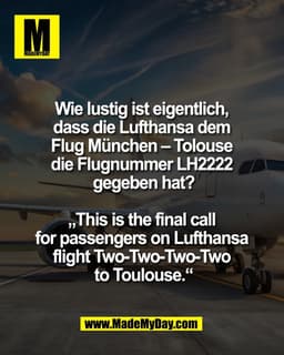 Wie lustig ist eigentlich, 
dass die Lufthansa dem 
Flug München – Tolouse 
die Flugnummer LH2222 
gegeben hat?

„This i