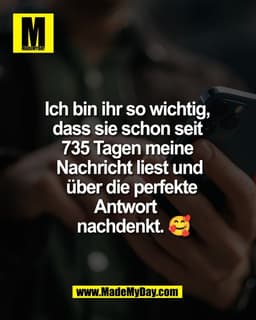Ich bin ihr so wichtig, 
dass sie schon seit 
735 Tagen meine 
Nachricht liest und
 über die perfekte Antwort 
nachdenkt