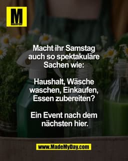 Macht ihr Samstag 
auch so spektakuläre 
Sachen wie: 

Haushalt, Wäsche 
waschen, Einkaufen, 
Essen zubereiten? 

Ein Ev