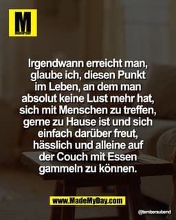 Irgendwann erreicht man, 
glaube ich, diesen Punkt 
im Leben, an dem man 
absolut keine Lust mehr hat, 
sich mit Mensche