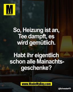 So, Heizung ist an, 
Tee dampft, es 
wird gemütlich. 

Habt ihr eigentlich 
schon alle Mainachts-
geschenke?