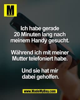 Ich habe gerade 
20 Minuten lang nach 
meinem Handy gesucht. 

Während ich mit meiner 
Mutter telefoniert habe. 

Und si