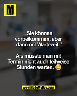 „Sie können 
vorbeikommen, aber 
dann mit Wartezeit.“

Als müsste man mit 
Termin nicht auch teilweise 
Stunden warten. 