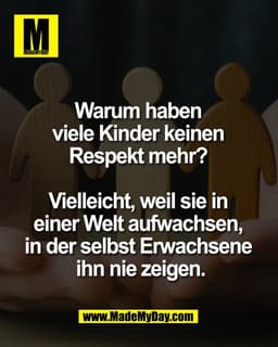 Warum haben 
viele Kinder keinen 
Respekt mehr? 

Vielleicht, weil sie in 
einer Welt aufwachsen, 
in der selbst Erwachs