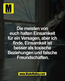 Die meisten von 
euch halten Einsamkeit 
für ein Versagen, aber ich 
finde, Einsamkeit ist 
besser als toxische 
Beziehu